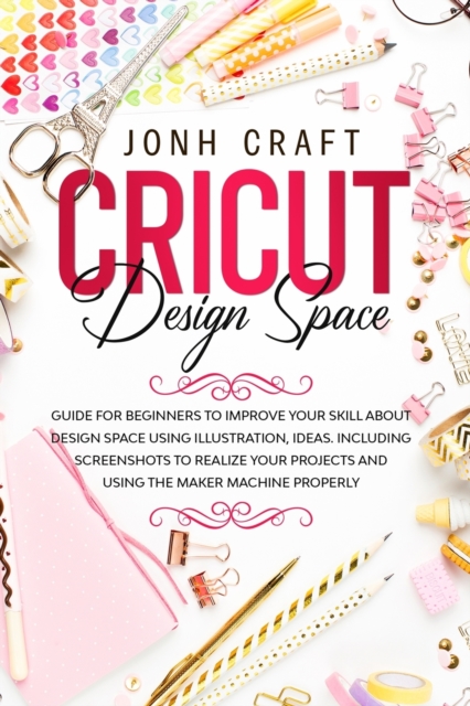Cricut : Design space: Guide for beginners to start and improve your skill. Including shortcuts and illustrations for your projects and using the maker machine properly, Paperback / softback Book