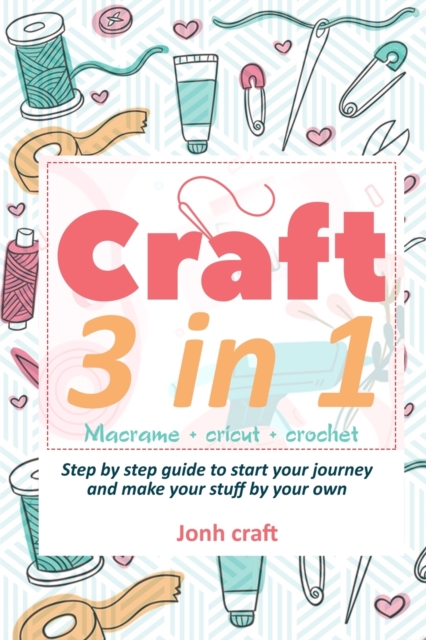 Crafting 3 in 1 : Macrame + cricut + crochet Step by step guide to start your journey and make your stuff by your own (with illustrations and pattern), Paperback / softback Book