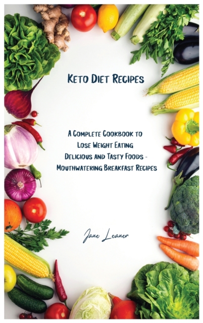 Keto Diet Recipes : A Complete Cookbook to Lose Weight Eating Delicious and Tasty Foods Mouthwatering Breakfast Recipes, Hardback Book