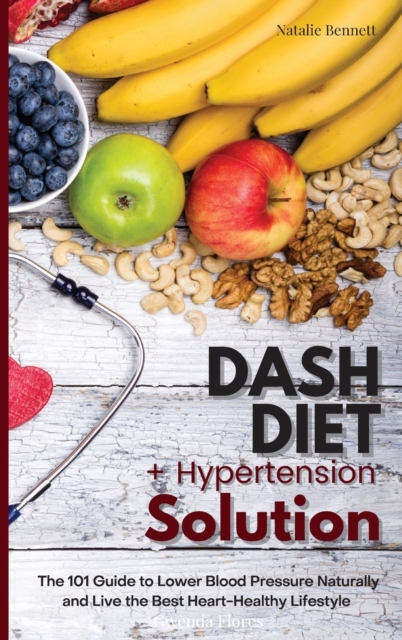 Dash Diet + Hypertension Solution : The 101 Guide to Lower Blood Pressure Naturally and Live the Best Heart-Healthy Lifestyle, Hardback Book