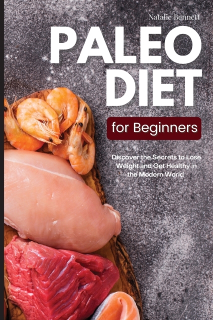 Paleo Diet for Beginners : Discover the Secrets to Lose Weight and Get Healthy in the Modern World: Discover the Secrets to Lose Weight and Get Healthy in the Modern World, Paperback / softback Book