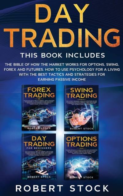 Day Trading : The Bible Of How The Market Works For Options, Swing, Forex And Futures. How To Use Psychology For A Living With The Best Tactics And Strategies For Earning Passive Income, Hardback Book