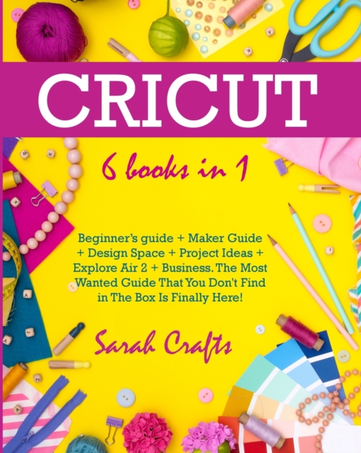 Cricut : 6 Books in 1: Beginner's guide + Maker Guide + Design Space + Project Ideas + Explore Air 2 + Business. The Most Wanted Guide That You Don't Find in The Box Is Finally Here!, Paperback / softback Book