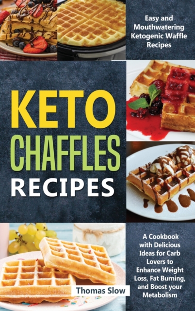 Keto Chaffles Recipes : Easy and Mouthwatering Ketogenic Waffle Recipes - A Cookbook with Delicious Ideas for Carb Lovers to Enhance Weight Loss, Fat Burning, and Boost your Metabolism, Hardback Book