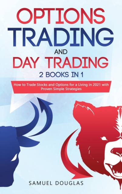 Options Trading and Day Trading : 2 Books in 1: How to Trade Stocks and Options for a Living in 2021 with Proven Simple Strategies, Hardback Book