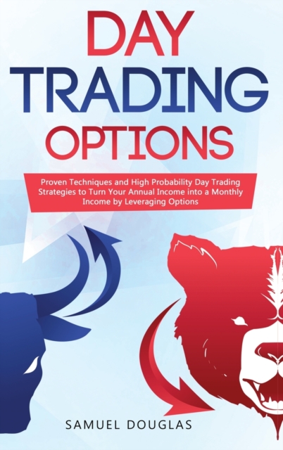 Day Trading Options : Proven Techniques and High Probability Day Trading Strategies to Turn Your Annual Income into a Monthly Income by Leveraging Options, Hardback Book