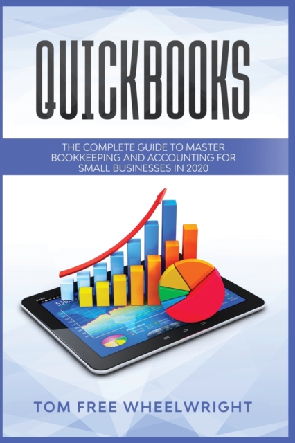 Quickbooks : The Complete Guide to Master Bookkeeping and Accounting for Small Businesses, Paperback / softback Book