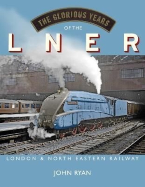 The Glorious Years of the LNER : London North Eastern Railway, Hardback Book