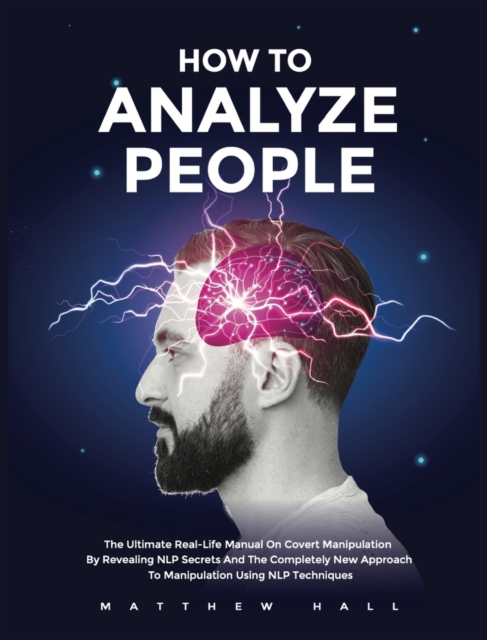 How to Analyze People : The Ultimate Real-Life Manual On Covert Manipulation By Revealing NLP Secrets And The Completely New Approach To Manipulation Using NLP Techniques, Hardback Book