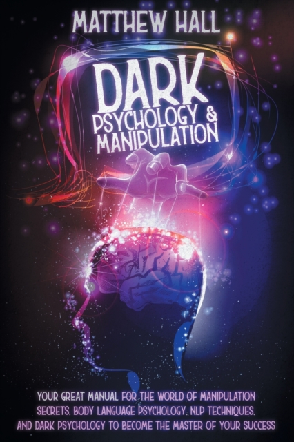 Dark Psychology and Manipulation : Your Great Manual For The World of Manipulation Secrets, Body Language Psychology, NLP Techniques, and Dark Psychology To Become The Master Of Your Success, Paperback / softback Book