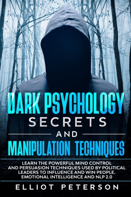 Dark Psychology Secrets and Manipulation Techniques : Learn the Powerful Mind Control and Persuasion Techniques used by Political Leaders to Influence and Win people. Emotional Intelligence and NLP 2., Paperback / softback Book