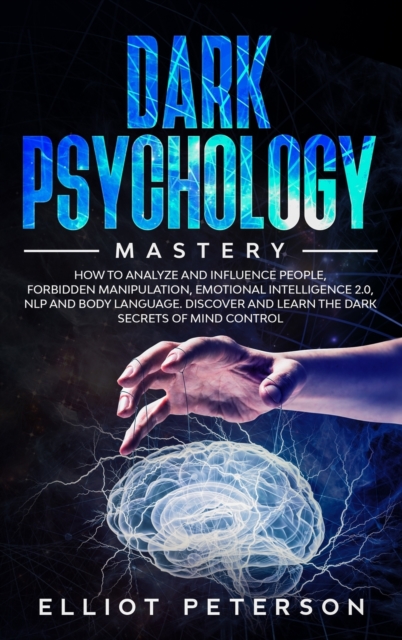 Dark Psychology : How to Analyze and Influence People, Forbidden Manipulation, Emotional Intelligence 2.0, NLP and Body Language. Discover and Learn the Dark Secrets of Mind Control., Hardback Book