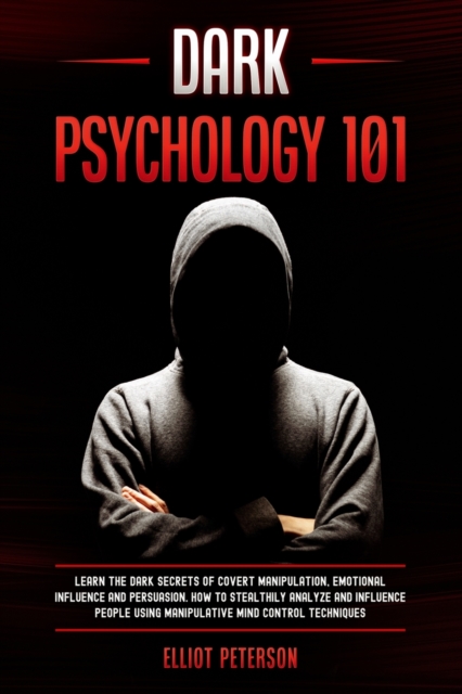 Dark Psychology 101 : Learn the Dark Secrets of Covert Manipulation, Emotional Influence and Persuasion. How to Stealthily Analyze and influence People Using Manipulative Mind Control Techniques, Paperback / softback Book