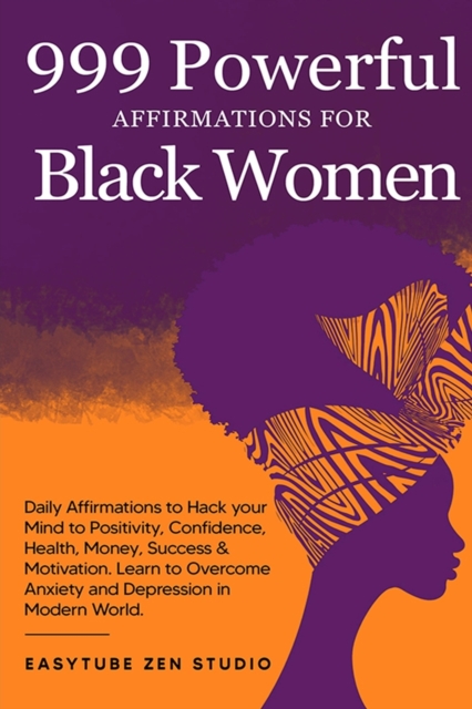 999 Powerful Affirmations for Black Women : Daily Affirmations to Hack your Mind to Positivity, Confidence, Health, Money, Success & Motivation. Learn to Overcome Anxiety and Depression in Modern Worl, Paperback / softback Book