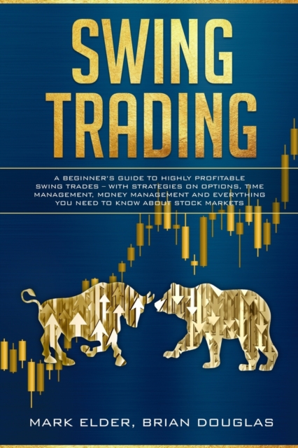 Swing Trading : A Beginner's Guide to Highly Profitable Swing Trades - with Strategies on Options, Time Management, Money Management and Everything You Need to Know about Stock Markets, Paperback / softback Book
