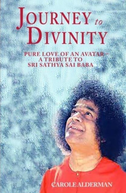 Journey to Divinity : Pure Love of an Avatar - A Tribute to Sri Sathya Sai Baba, Hardback Book