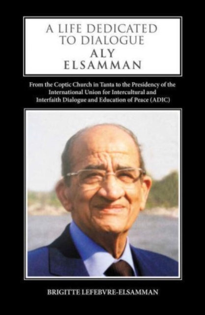 A Life Dedicated to Dialogue : From the Coptic Church in Tanta to the Presidency of the International Union for Intercultural and Interfaith Dialogue and Education of Peace (ADIC), Hardback Book A Life Dedicated to Dialogue : From the Coptic Church in Tanta to the Presidency of the International Union for Intercultural and Interfaith Dialogue and Education of Peace (ADIC), Hardback Book