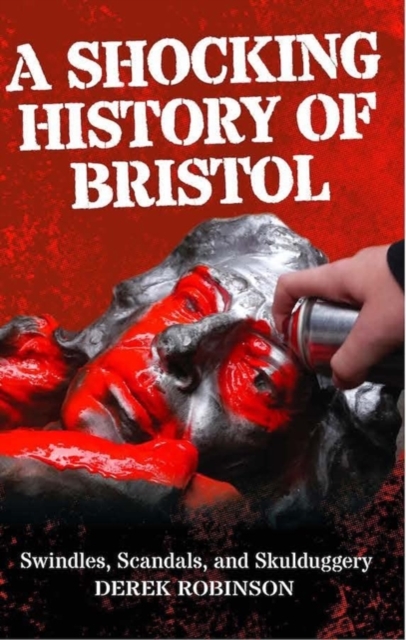 A Shocking History Of Bristol : Swindles, Scandals And Skulduggery, Paperback / softback Book