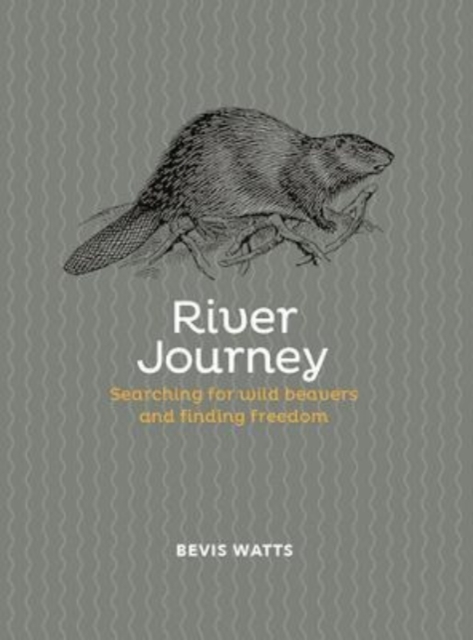 River Journey : Searching For Wild Beavers And Finding Freedom, Hardback Book