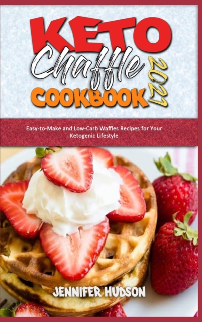 Keto Chaffle Cookbook 2021 : Easy-to-Make and Low-Carb Waffles Recipes for Your Ketogenic Lifestyle, Hardback Book