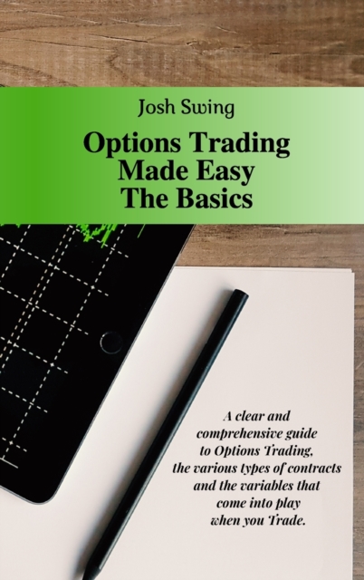 Options Trading Made Easy The Basics : A clear and comprehensive guide to Options Trading, the various types of contracts and the variables that come into play when you Trade., Hardback Book