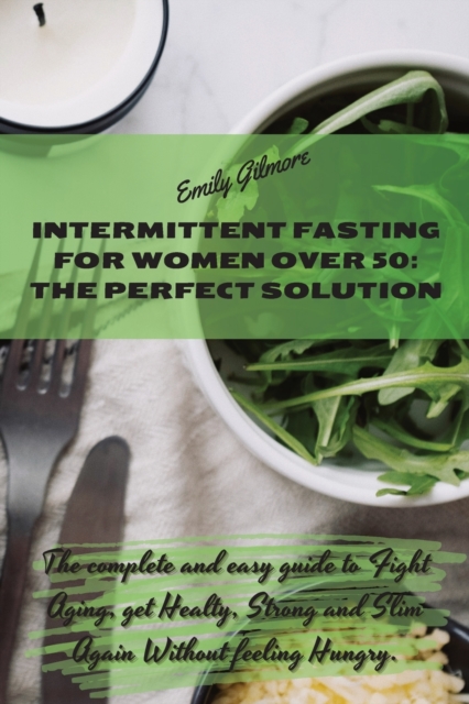 Intermittent Fasting For Women over 50 - The perfect solution : The complete and easy guide to Fight Aging, get Healty, Strong and Slim Again Without feeling Hungry., Paperback / softback Book