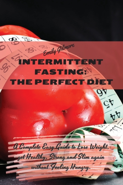 Intermittent Fasting - The perfect diet : A Complete Easy Guide to Lose Weight, get Healthy, Strong and Slim again without Feeling Hungry., Paperback / softback Book