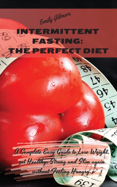 Intermittent Fasting - The perfect diet : A Complete Easy Guide to Lose Weight, get Healthy, Strong and Slim again without Feeling Hungry., Hardback Book