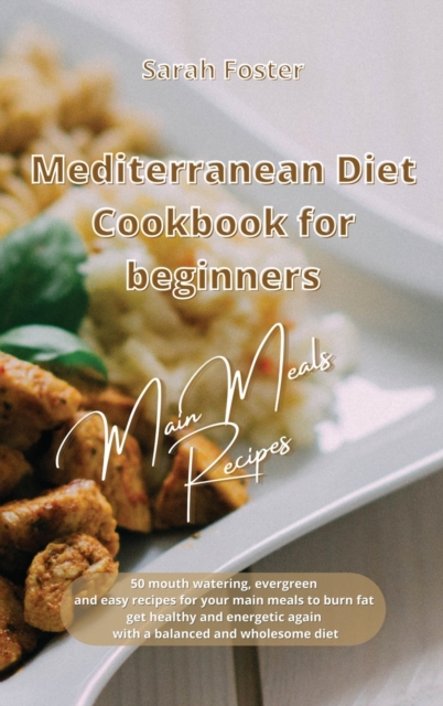 Mediterranean Diet Cookbook for Beginners Main Meals Recipes : 50 mouth watering, evergreen and easy recipes for your main meals to burn fat, get healthy and energetic again with a balanced and wholes, Hardback Book
