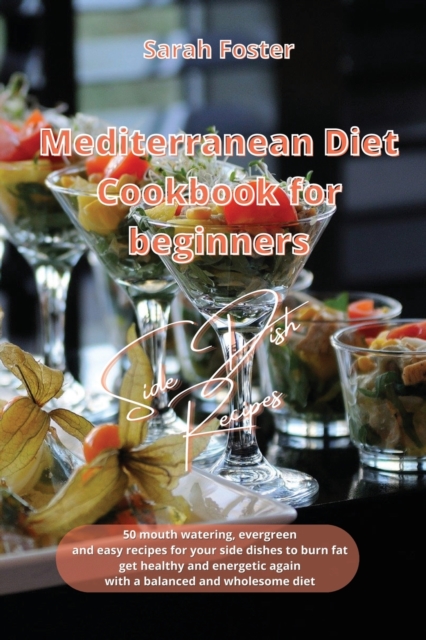Mediterranean Diet Cookbook for Beginners Side Dishes Recipes : 50 mouth watering, evergreen and easy recipes for your side dishes to burn fat, get healthy and energetic again with a balanced and whol, Paperback / softback Book
