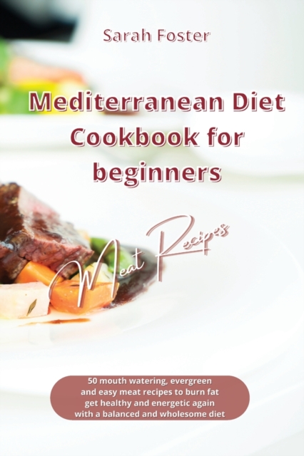 Mediterranean Diet Cookbook for Beginners Meat Recipes : 50 mouth watering, evergreen and easy meat recipes to burn fat, get healthy and energetic again with a balanced and wholesome diet, Paperback / softback Book