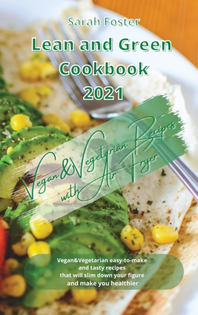 Lean and Green Cookbook 2021 Vegan and Vegetarian Recipes with Air Fryer : Vegan and Vegetarian easy-to-make and tasty recipes that will slim down your figure and make you healthier, Hardback Book