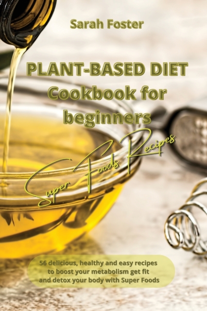 Plant Based Diet Cookbook for Beginners - Super Foods Recipes : 56 delicious, healthy and easy recipes to boost your metabolism, get fit and detox your body with Super Foods, Paperback / softback Book