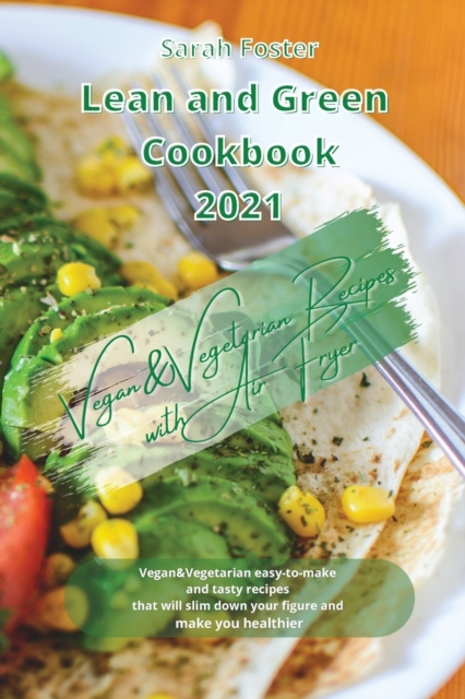 Lean and Green Cookbook 2021 Vegan and Vegetarian Recipes with Air Fryer : Vegan and Vegetarian easy-to-make and tasty recipes that will slim down your figure and make you healthier, Paperback / softback Book