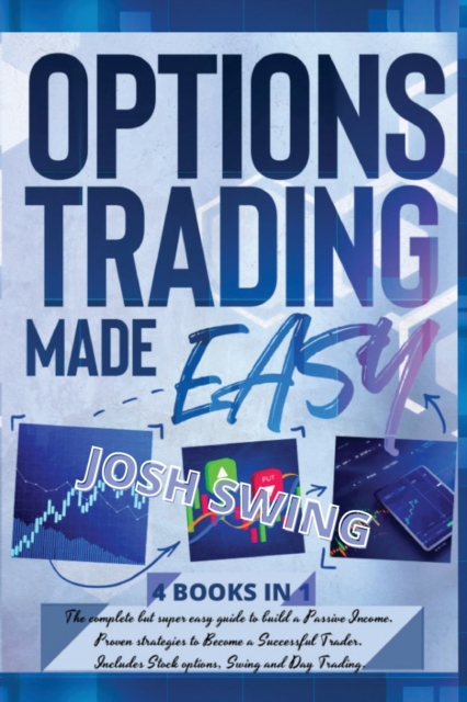 Options Trading Made Easy 4 BOOKS IN 1 : The complete but super easy guide to build a Passive Income. Proven strategies to Become a Successful Trader. Includes Stock options, Swing and Day Trading., Paperback / softback Book