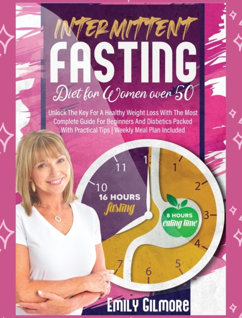 Intermittent Fasting Diet For Women over 50 : Unlock The Key For A Healthy Weight Loss With The Most Complete Guide For Beginners And Diabetics Packed With Practical Tips Weekly Meal Plan Included, Hardback Book