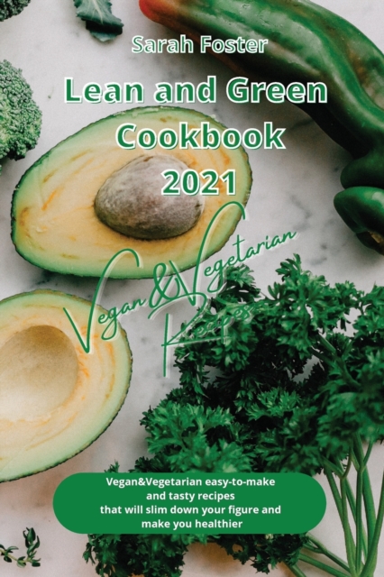 Lean and Green Cookbook 2021 Vegan and Vegetarian Recipes : Vegan and Vegetarian easy-to-make and tasty recipes that will slim down your figure and make you healthier, Paperback / softback Book