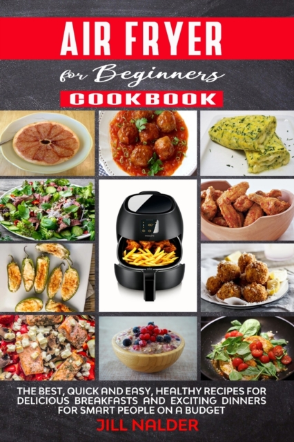 Air Fryer Cookbook for Beginners : The Best, Quick and Easy, Healthy Recipes for Delicious Breakfasts and Exciting Dinners for Smart People on a Budget, Paperback / softback Book