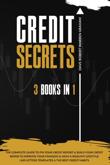 Credit Secrets : The 3 in 1 Complete Guide To Fix Your Credit Report and Build Your Credit Repair To Improve Your Finances & Have A Wealthy Lifestyle 609 Letters Templates and The Best Credit Habits, Paperback / softback Book