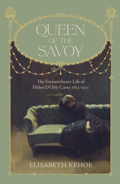 Queen of The Savoy : The Extraordinary Life of Helen D'Oyly Carte 1852-1913, Hardback Book