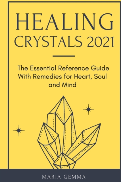 Healing Crystals 2021 : The Essential Reference Guide With Remedies for Heart, Soul and Mind, Paperback / softback Book