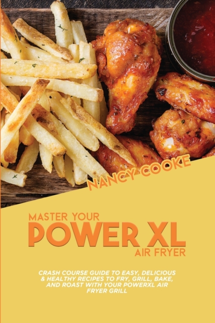 Master Your Power XL Air Fryer : Crash Course Guide To Easy, Delicious & Healthy Recipes To Fry, Grill, Bake, And Roast With Your Powerxl Air Fryer Grill, Paperback / softback Book