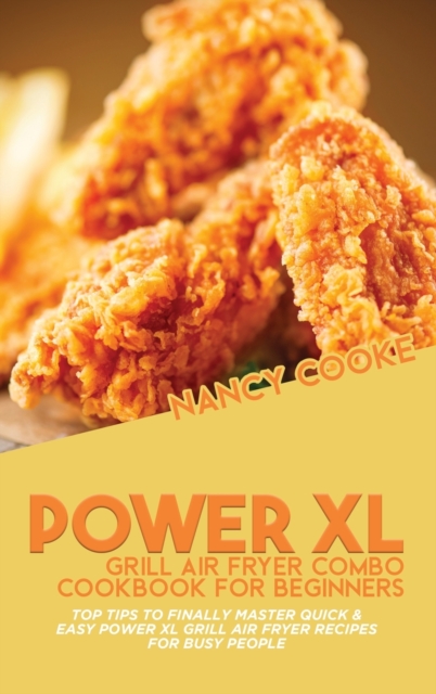 Power XL Grill Air Fryer Combo Cookbook For Beginners : Top Tips To Finally Master Quick & Easy Power XL Grill Air Fryer Recipes For Busy People, Hardback Book