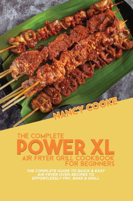 The Complete Power XL Air Fryer Grill Cookbook For Beginners : The Complete Guide To Quick & Easy Air Fryer Oven Recipes To Effortlessly Fry, Bake & Grill, Paperback / softback Book