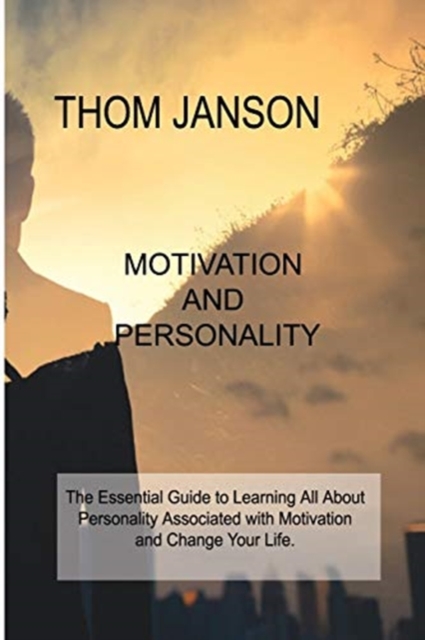 Motivation and Personality : The Essential Guide to Learning All About Personality Associated with Motivation and Change Your Life., Paperback / softback Book