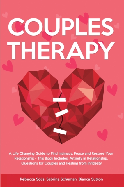 Couples Therapy : A Life Changing Guide to Find Intimacy, Peace and Restore Your Relationship - This Book Includes: Anxiety in Relationship, Questions for Couples and Healing from Infidelity, Paperback / softback Book
