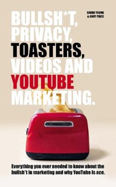 Bullsh*T, Privacy, Toasters, Videos And YouTube Marketing, Paperback / softback Book