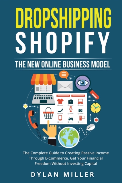 Dropshipping Shopify : The New Online Business Model. The Complete Guide to Creating Passive Income Through E-Commerce. Get Your Financial Freedom Without Investing Capital, Paperback / softback Book