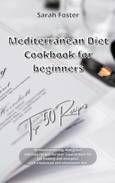 Mediterranean Diet Cookbook for Beginners Top 50 Recipes : 50 mouthwatering, evergreen and easy recipes for your meal to burn fat, get healthy and energetic with a balanced and wholesome diet, Hardback Book