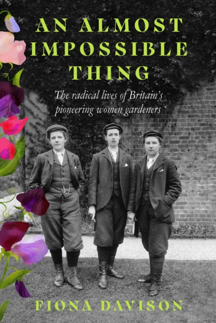 An Almost Impossible Thing : The radical lives of Britain's pioneering women gardeners, Paperback / softback Book
